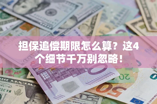 武汉担保追偿期限怎么算?这4个细节千万别忽略! 武汉担保追偿期限怎么算?这4个细节千万别忽略!