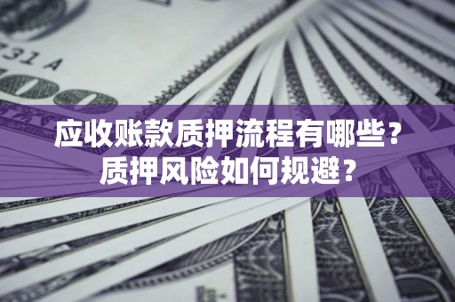武汉应收账款质押流程有哪些？质押风险如何规避？