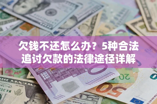 武汉欠钱不还怎么办？5种合法追讨欠款的法律途径详解