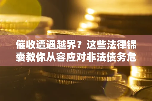 武汉催收遭遇越界？这些法律锦囊教你从容应对非法债务危机