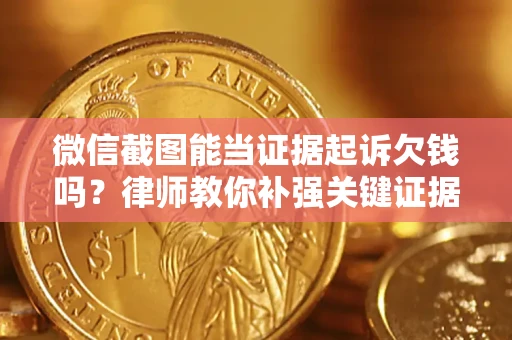 武汉微信截图能当证据起诉欠钱吗？律师教你补强关键证据