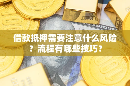 武汉借款抵押需要注意什么风险？流程有哪些技巧？
