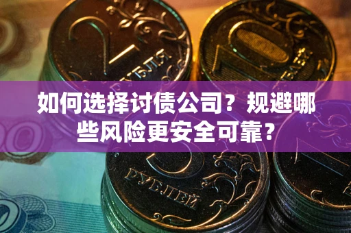 武汉如何选择讨债公司？规避哪些风险更安全可靠？