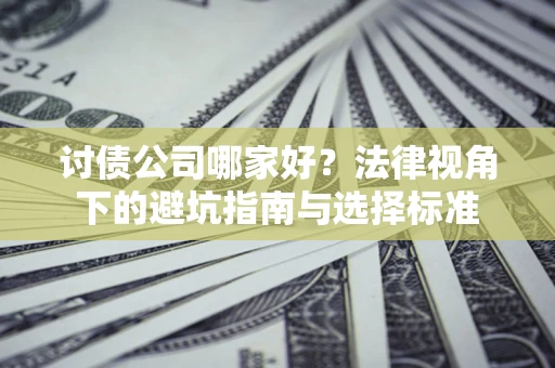 武汉讨债公司哪家好？法律视角下的避坑指南与选择标准
