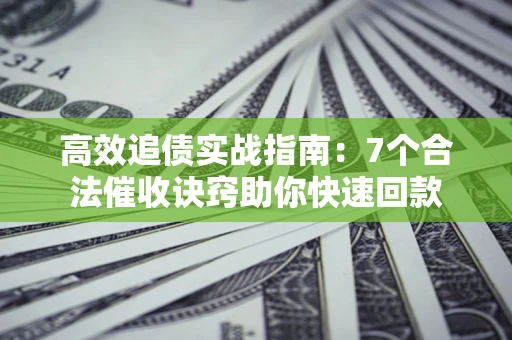 武汉高效追债实战指南：7个合法催收诀窍助你快速回款