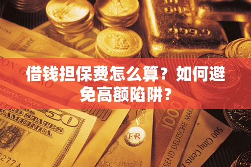 武汉借钱担保费怎么算？如何避免高额陷阱？