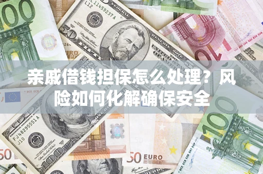 武汉亲戚借钱担保怎么处理？风险如何化解确保安全