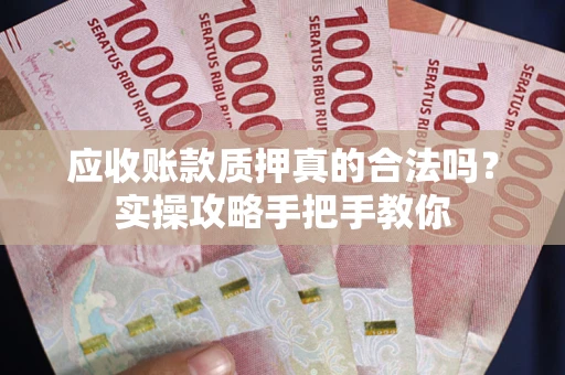 武汉应收账款质押真的合法吗？实操攻略手把手教你