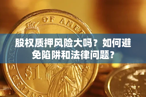 武汉股权质押风险大吗？如何避免陷阱和法律问题？
