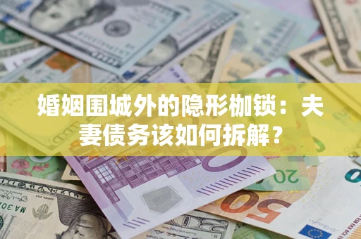 武汉婚姻围城外的隐形枷锁：夫妻债务该如何拆解？