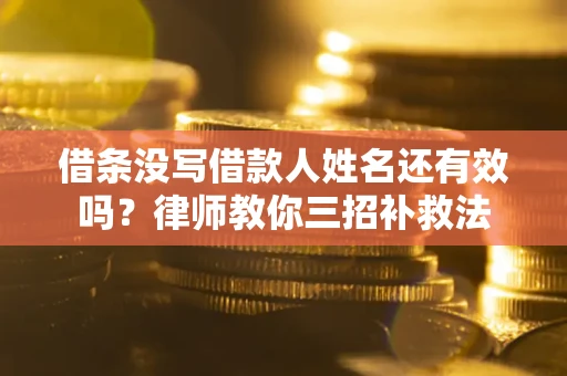 武汉借条没写借款人姓名还有效吗？律师教你三招补救法