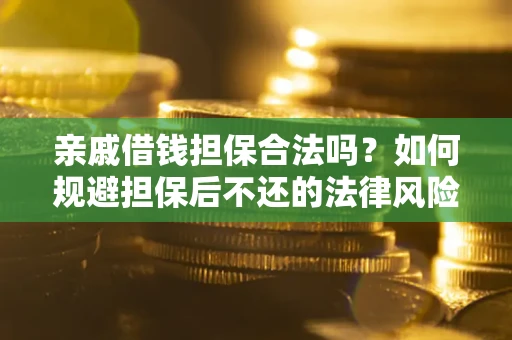 武汉亲戚借钱担保合法吗？如何规避担保后不还的法律风险？
