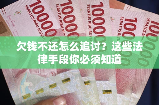 武汉欠钱不还怎么追讨？这些法律手段你必须知道