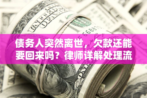 武汉债务人突然离世，欠款还能要回来吗？律师详解处理流程