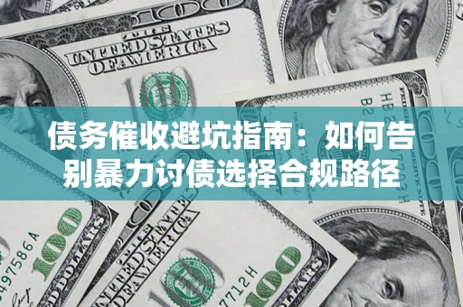 武汉债务催收避坑指南：如何告别暴力讨债选择合规路径