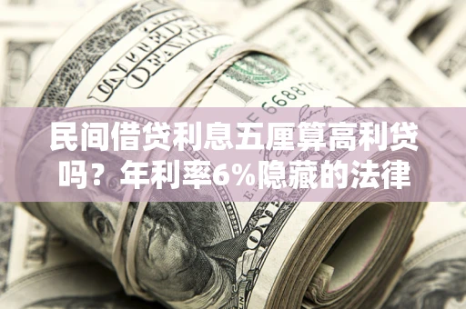 武汉民间借贷利息五厘算高利贷吗？年利率6%隐藏的法律风险全解析