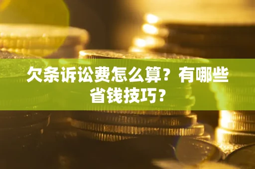 武汉欠条诉讼费怎么算？有哪些省钱技巧？