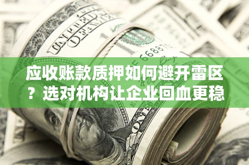 武汉应收账款质押如何避开雷区？选对机构让企业回血更稳