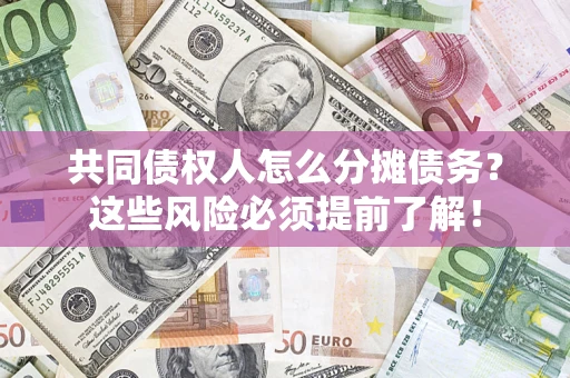 武汉共同债权人怎么分摊债务？这些风险必须提前了解！