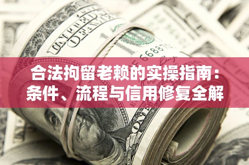 武汉合法拘留老赖的实操指南:条件、流程与信用修复全解析 武汉合法拘留老赖的实操指南:条件、流程与信用修复全解析