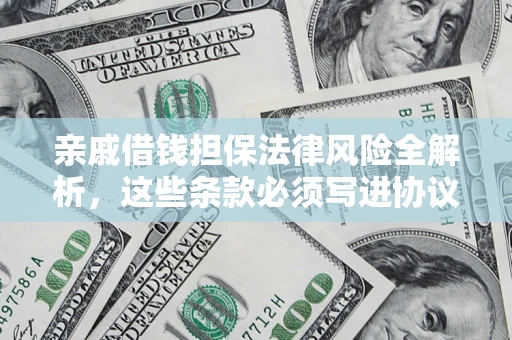 武汉亲戚借钱担保法律风险全解析，这些条款必须写进协议