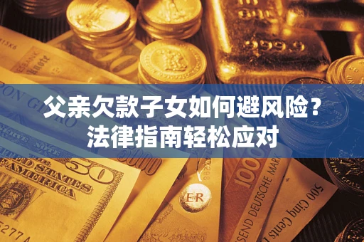 武汉父亲欠款子女如何避风险？法律指南轻松应对