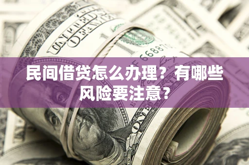 武汉民间借贷怎么办理？有哪些风险要注意？