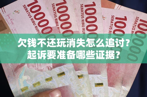 武汉欠钱不还玩消失怎么追讨？起诉要准备哪些证据？