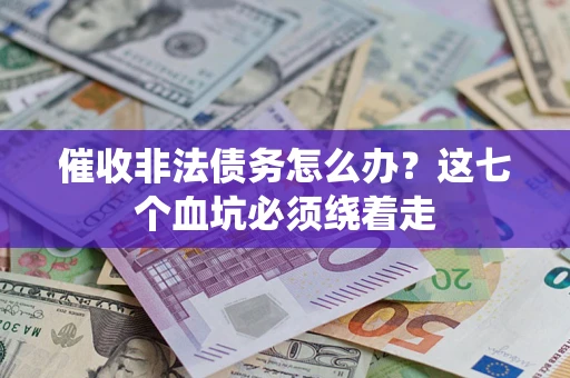武汉催收非法债务怎么办？这七个血坑必须绕着走