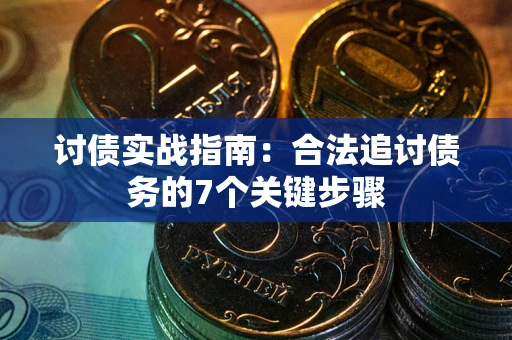 武汉讨债实战指南：合法追讨债务的7个关键步骤