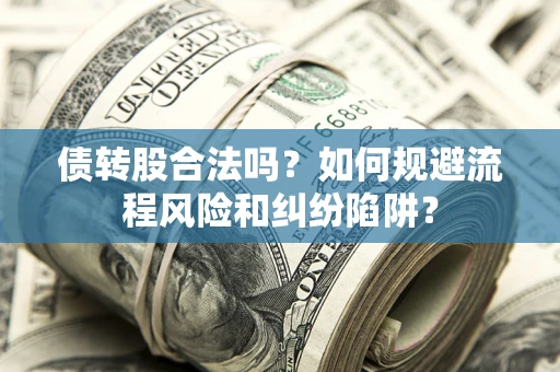 武汉债转股合法吗？如何规避流程风险和纠纷陷阱？