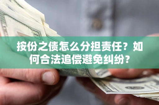 武汉按份之债怎么分担责任？如何合法追偿避免纠纷？