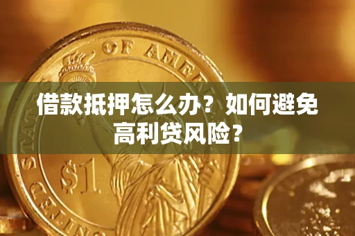 武汉借款抵押怎么办？如何避免高利贷风险？