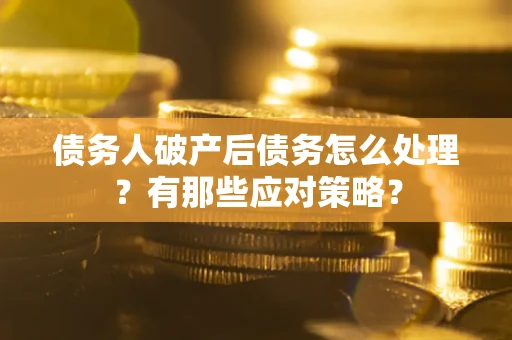 武汉债务人破产后债务怎么处理？有那些应对策略？