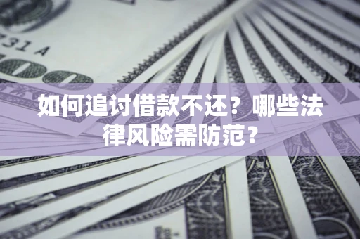 武汉如何追讨借款不还？哪些法律风险需防范？