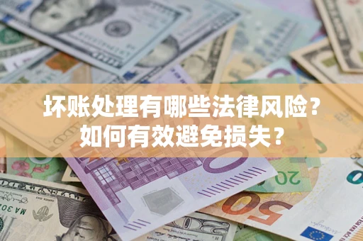 武汉坏账处理有哪些法律风险？如何有效避免损失？