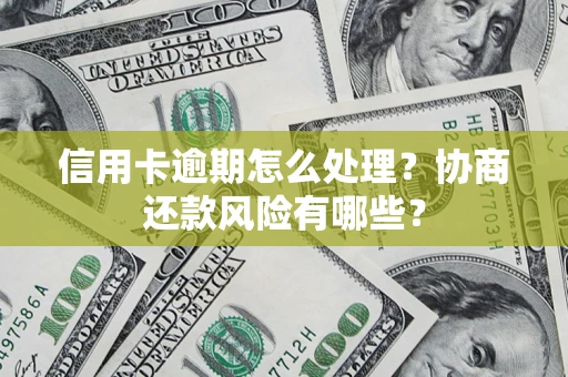 武汉信用卡逾期怎么处理？协商还款风险有哪些？